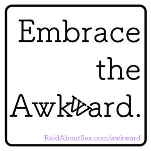 White image with black rounded edged border and in text, "Embrace the Awkward." in black and "ReidAboutSex.com/awkward" in purple.