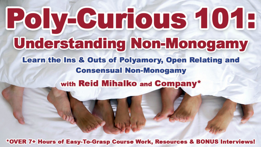 Background image of white bedsheets and white blanket pulled up to reveal 5 pairs of bare feet of various skin tones touching and cuddling up against each other. Across the image in red text and dark blue text it says, "Poly-Curious 101: Understanding Non-Monogamy, Learn the Ins and Outs of Polyamory, Open Relating and Consensual Non-Monogamy, with Reid Mihalko and Company*, *Over 7+ Hours of Easy-To-Grasp Course Work, Resources and Bonus Interviews!