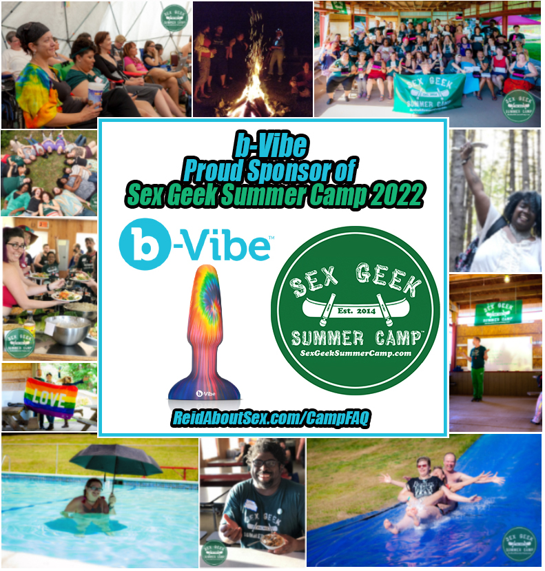Montage of images of a diverse group of adults having fun in a summer camp environment - Slip 'N Slide, campfire, group photo holding a Sex Geek Summer Camp banner, serving yummy food, holding a rainbow flag, in the pool on a sunny day holding an umbrella for shade, Campers seated and learning in a seminar-like environment, and a smiling black woman holding a sex toy triumphantly above her head while surrounded by trees. In the center of the montage it says, "b-Vibe proud sponsor of Sex Geek Summer Camp 2022 and ReidAboutSex.com/CampFAQ, with an image of a rainbow, tye-dyed butt plug along side Camp's logo of a canoe with vibrators instead of paddles and "Sex Geek Summer Camp, est 2014, SexGeekSummerCamp.com in white text.