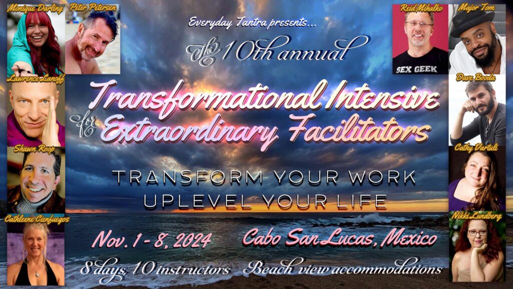 Event Banner for the 10th annual Transformational Intensive for extraordinary facilitators. Transform your work. Uplevel your life. November 1 - 8, 2024. Cabo San Lucas, Mexico. 8 day, 10 instructors. The background for this text is a beach at sunset. Headshots of all 9 presenters are on the left and right sides of the flyer. Clockwise from top left: Monique Darling, Peter Petersen, Reid Mihalko, Major Tom, Dave Booda, Cathy Vartuli, Nikki, Lindbergh, Cathleene Cienfuegos, Shawn Roof, and Lawrence Lanoff.